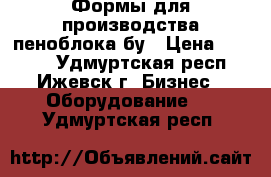 Формы для производства пеноблока бу › Цена ­ 4 000 - Удмуртская респ., Ижевск г. Бизнес » Оборудование   . Удмуртская респ.